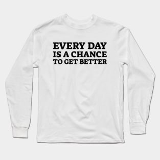 Every Day Is A Chance To Get Better - Motivational Words Long Sleeve T-Shirt